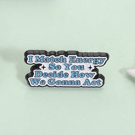 'I match energy so you decide how we gonna act' enamel pin