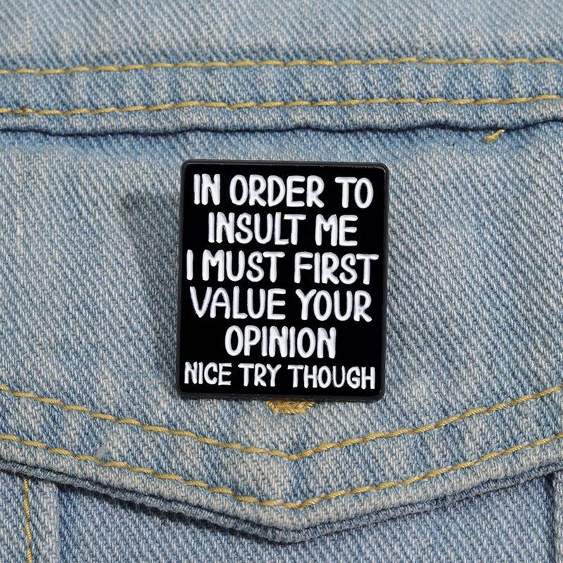 'In order to insult me I must first value your opinion, nice try though' enamel pin