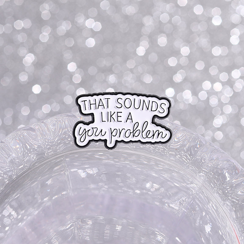'that sounds like a you problem' enamel pin