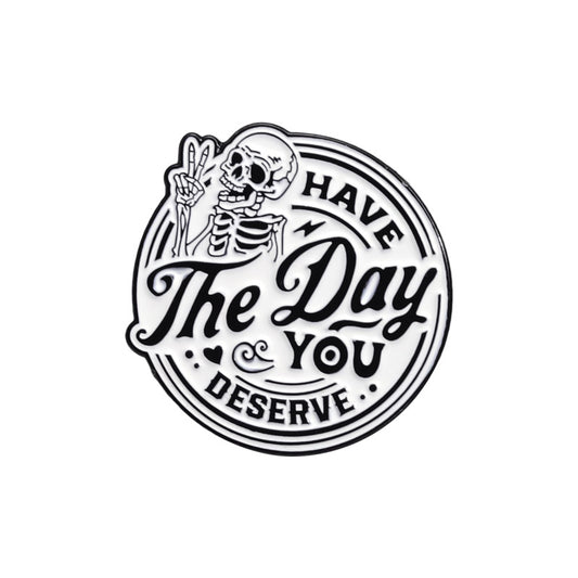 'Have the day you deserve' enamel pin