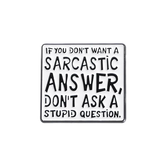'don't want a sarcastic answer, don't ask a stupid question' enamel pin