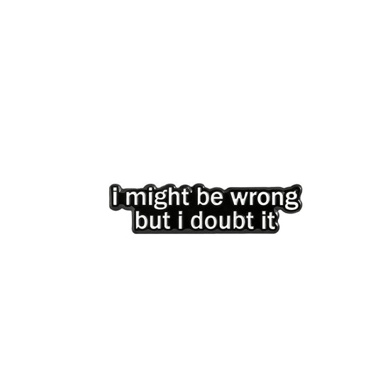 'I might be wrong but I doubt it' enamel pin