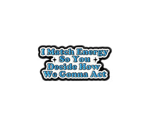 'I match energy so you decide how we gonna act' enamel pin