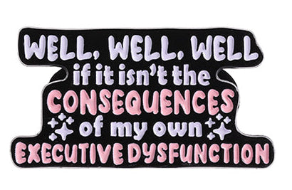 'well well well if it isn't the consequences of my own executive dysfunction' enamel pin