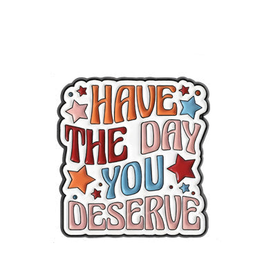 'Have the day you deserve' enamel pin