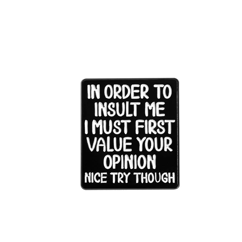 'In order to insult me I must first value your opinion, nice try though' enamel pin
