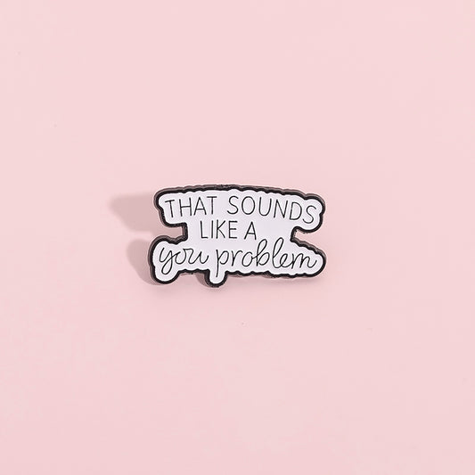 'that sounds like a you problem' enamel pin