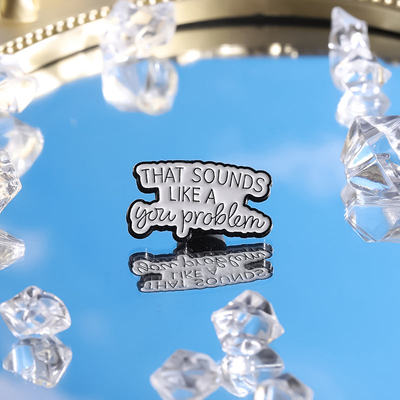 'that sounds like a you problem' enamel pin