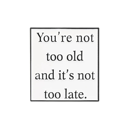 'you're not too old and its not too late.' enamel pin